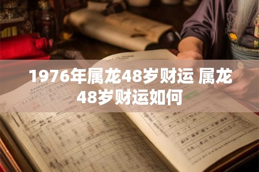 1976年属龙48岁财运 属龙48岁财运如何