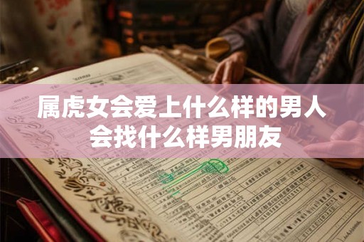 属虎女会爱上什么样的男人 会找什么样男朋友
