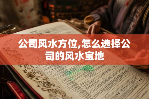 公司风水方位,怎么选择公司的风水宝地 公司风水方位,怎么选择公司的风水宝地