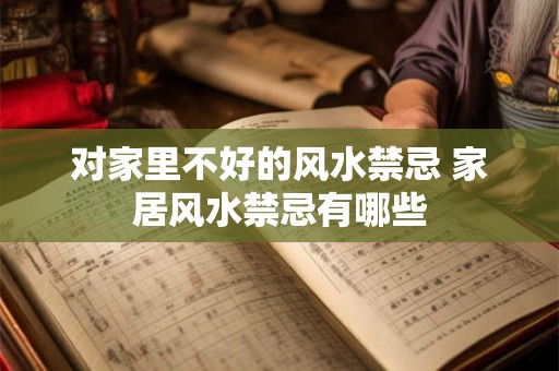 对家里不好的风水禁忌 家居风水禁忌有哪些