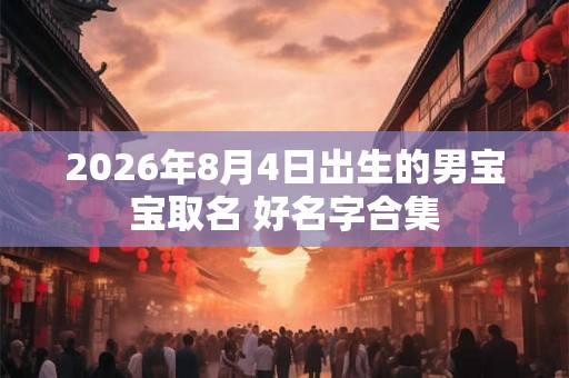 2026年8月4日出生的男宝宝取名 好名字合集
