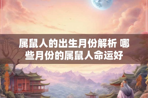 属鼠人的出生月份解析 哪些月份的属鼠人命运好