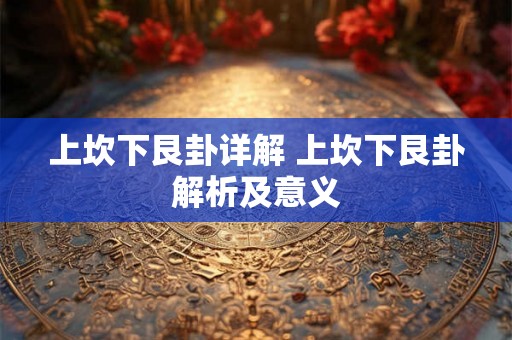 上坎下艮卦详解 上坎下艮卦解析及意义