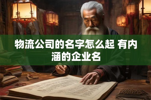 物流公司的名字怎么起 有内涵的企业名 物流公司的名字怎么起 有内涵的企业名