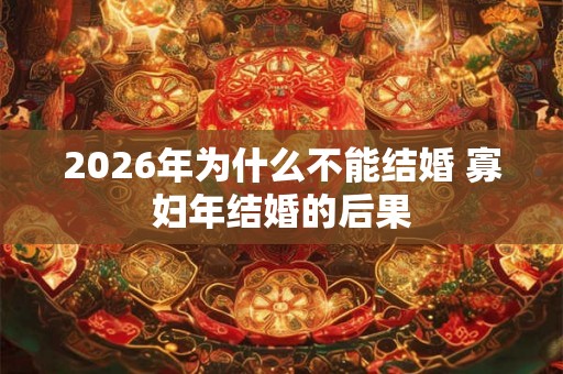 2026年为什么不能结婚 寡妇年结婚的后果