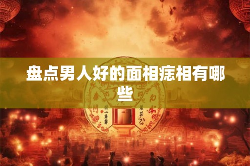 盘点男人好的面相痣相有哪些