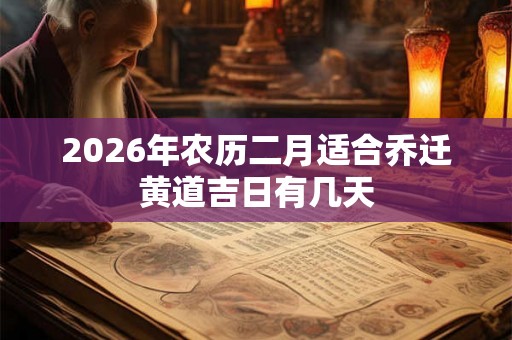 2026年农历二月适合乔迁黄道吉日有几天