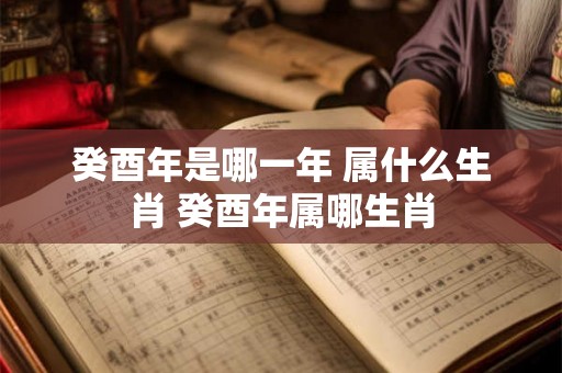癸酉年是哪一年 属什么生肖 癸酉年属哪生肖
