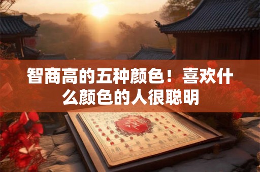 智商高的五种颜色！喜欢什么颜色的人很聪明