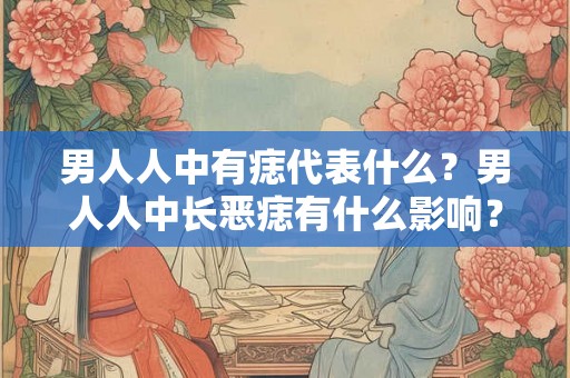 男人人中有痣代表什么？男人人中长恶痣有什么影响？