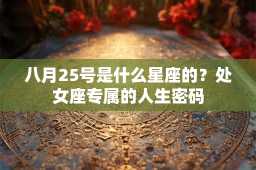 八月25号是什么星座的？处女座专属的人生密码