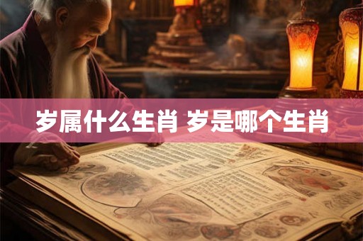 岁属什么生肖 岁是哪个生肖