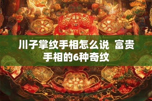 川子掌纹手相怎么说  富贵手相的6种奇纹