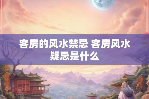 客房的风水禁忌 客房风水疑忌是什么