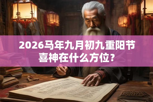 2026马年九月初九重阳节喜神在什么方位？