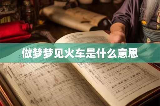 做梦梦见火车是什么意思