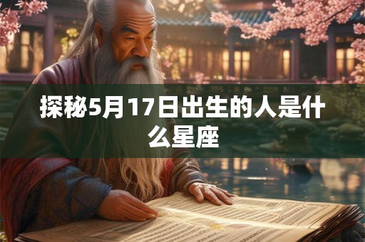 探秘5月17日出生的人是什么星座 探秘5月17日出生的人是什么星座