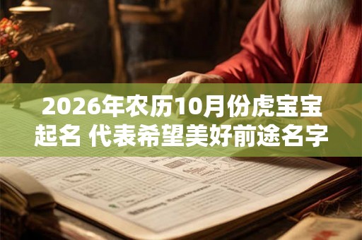 2026年农历10月份虎宝宝起名 代表希望美好前途名字