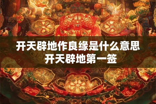 开天辟地作良缘是什么意思  开天辟地第一签