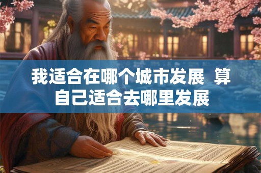 我适合在哪个城市发展  算自己适合去哪里发展