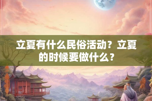 立夏有什么民俗活动？立夏的时候要做什么？