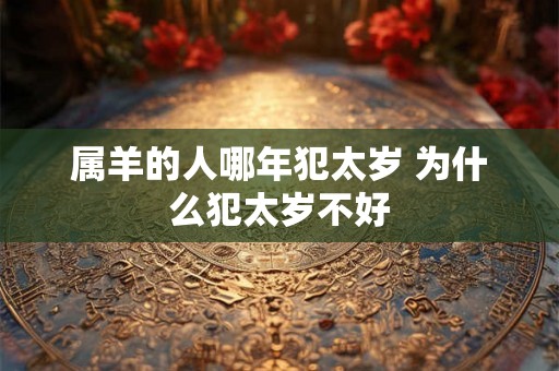 属羊的人哪年犯太岁 为什么犯太岁不好
