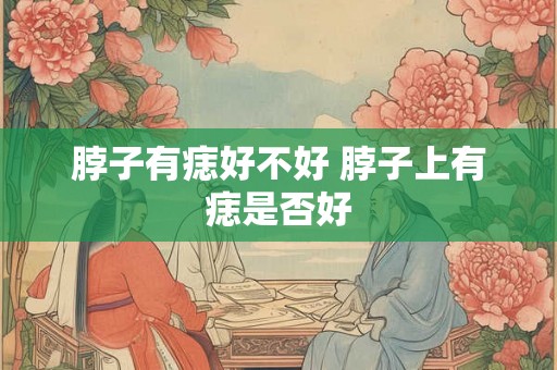 脖子有痣好不好 脖子上有痣是否好