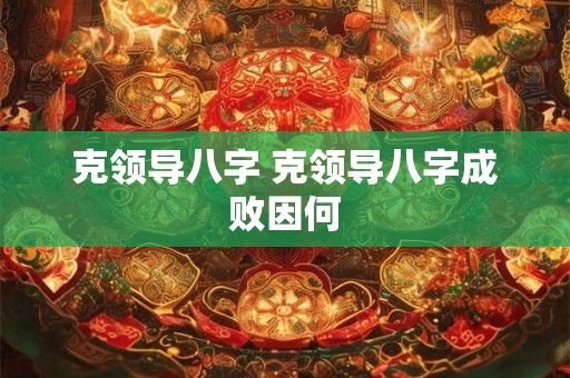 克领导八字 克领导八字成败因何