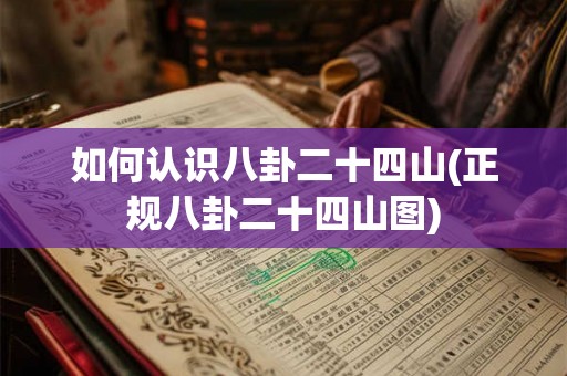 如何认识八卦二十四山(正规八卦二十四山图)