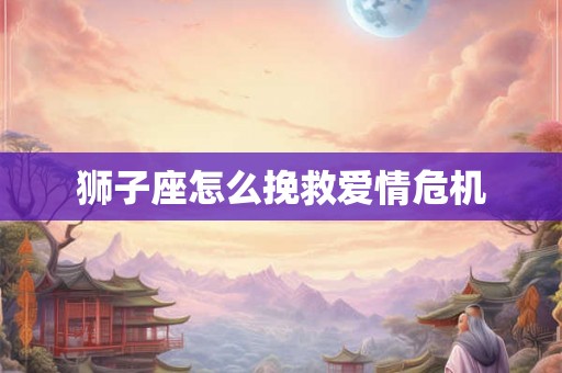 狮子座怎么挽救爱情危机