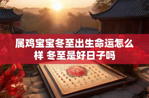 属鸡宝宝冬至出生命运怎么样 冬至是好日子吗