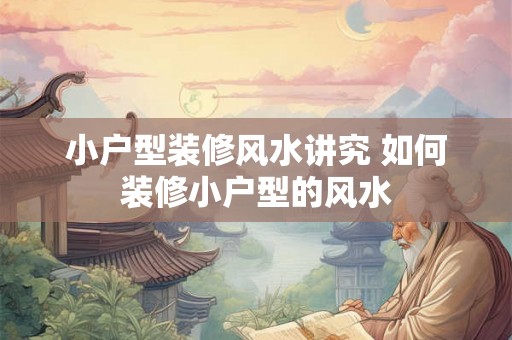 小户型装修风水讲究 如何装修小户型的风水