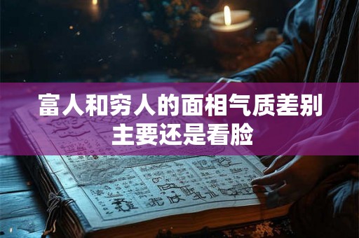 富人和穷人的面相气质差别 主要还是看脸