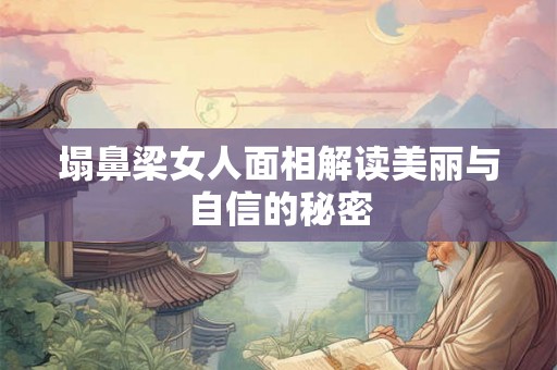 塌鼻梁女人面相解读美丽与自信的秘密