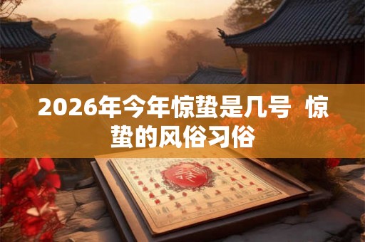 2026年今年惊蛰是几号  惊蛰的风俗习俗