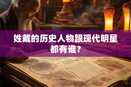 姓戴的历史人物跟现代明星都有谁？