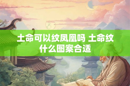 土命可以纹凤凰吗 土命纹什么图案合适