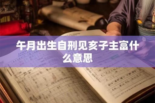 午月出生自刑见亥子主富什么意思