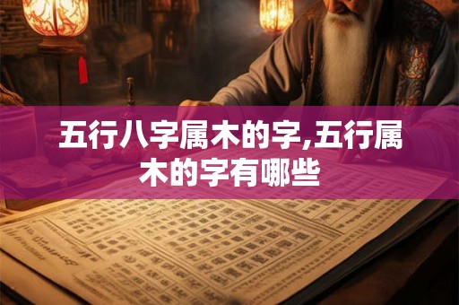 五行八字属木的字,五行属木的字有哪些