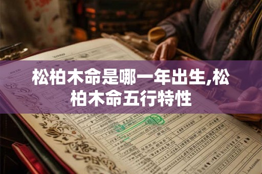 松柏木命是哪一年出生,松柏木命五行特性