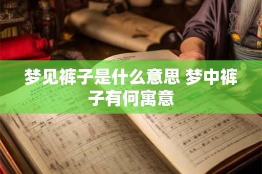 梦见裤子是什么意思 梦中裤子有何寓意