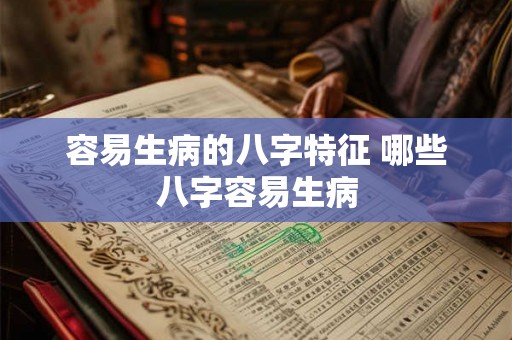 容易生病的八字特征 哪些八字容易生病 容易生病的八字特征 哪些八字容易生病