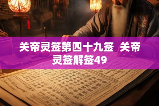 关帝灵签第四十九签  关帝灵签解签49