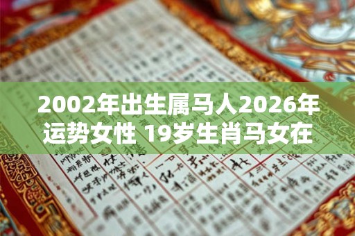 2002年出生属马人2026年运势女性 19岁生肖马女在2026年运气如何