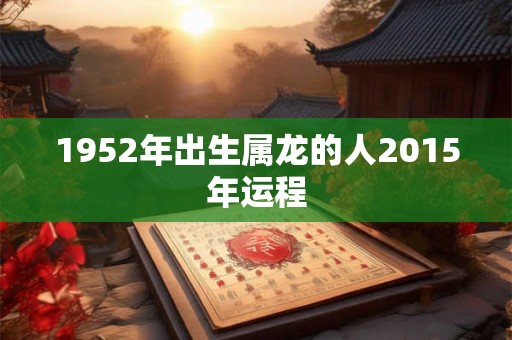 1952年出生属龙的人2015年运程
