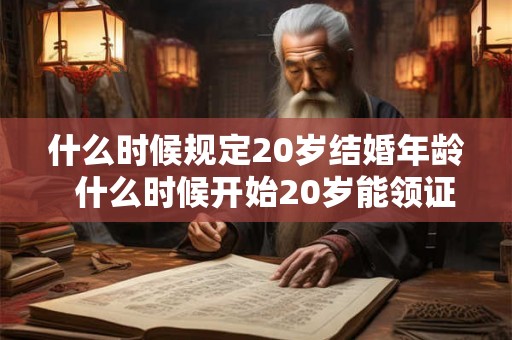 什么时候规定20岁结婚年龄  什么时候开始20岁能领证