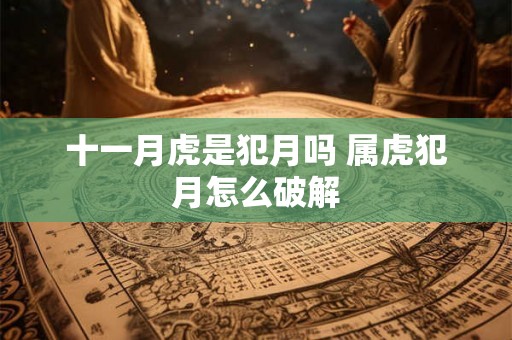 十一月虎是犯月吗 属虎犯月怎么破解