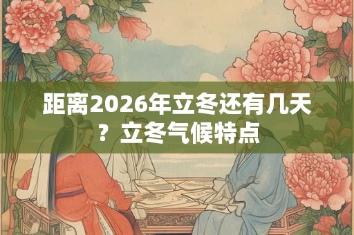 距离2026年立冬还有几天？立冬气候特点