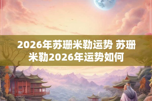2026年苏珊米勒运势 苏珊米勒2026年运势如何