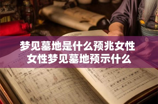 梦见墓地是什么预兆女性 女性梦见墓地预示什么